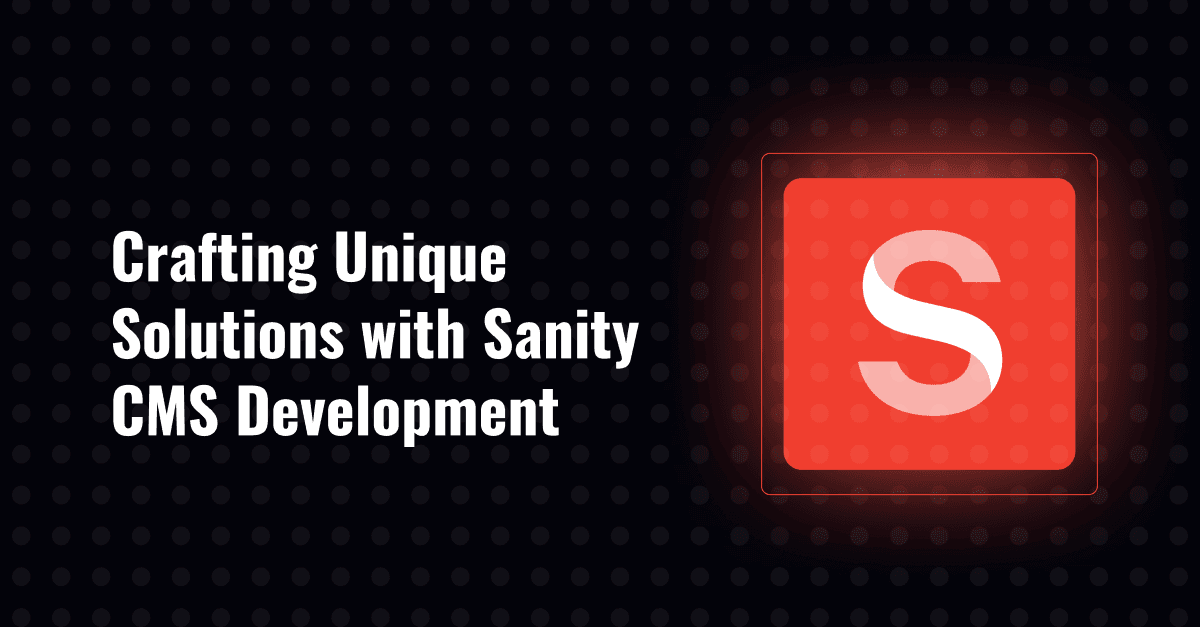Infinite Flexibility: Crafting Unique Solutions with Sanity CMS Development 