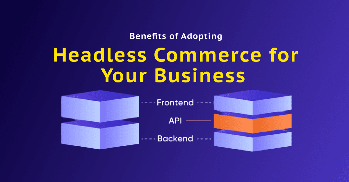 Benefits of Adopting Headless Commerce for Your Business