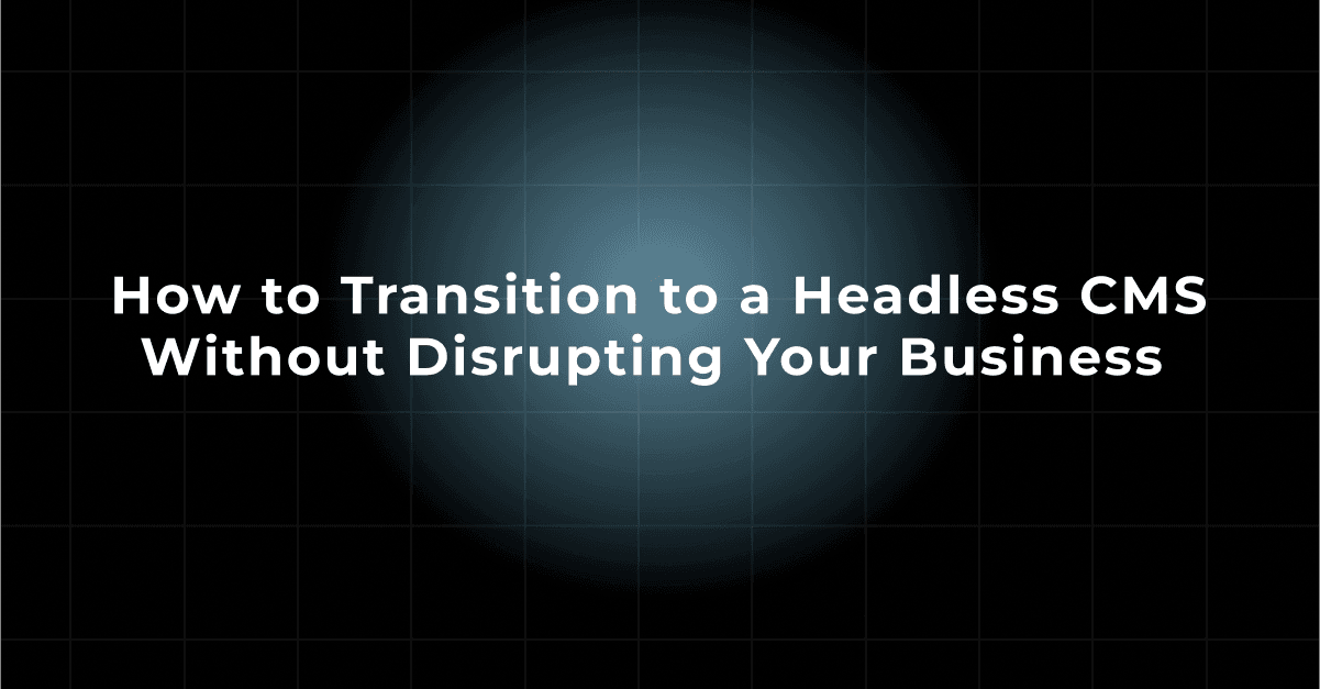 How to Transition to a Headless CMS Without Disrupting Your Business 