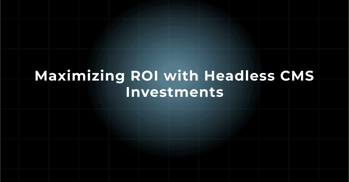 Maximizing ROI with Headless CMS Investments 