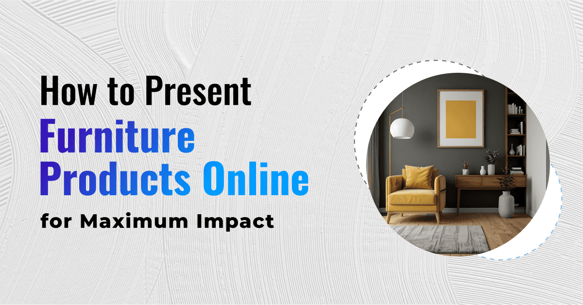 How to Present Furniture Products Online for Maximum Impact 