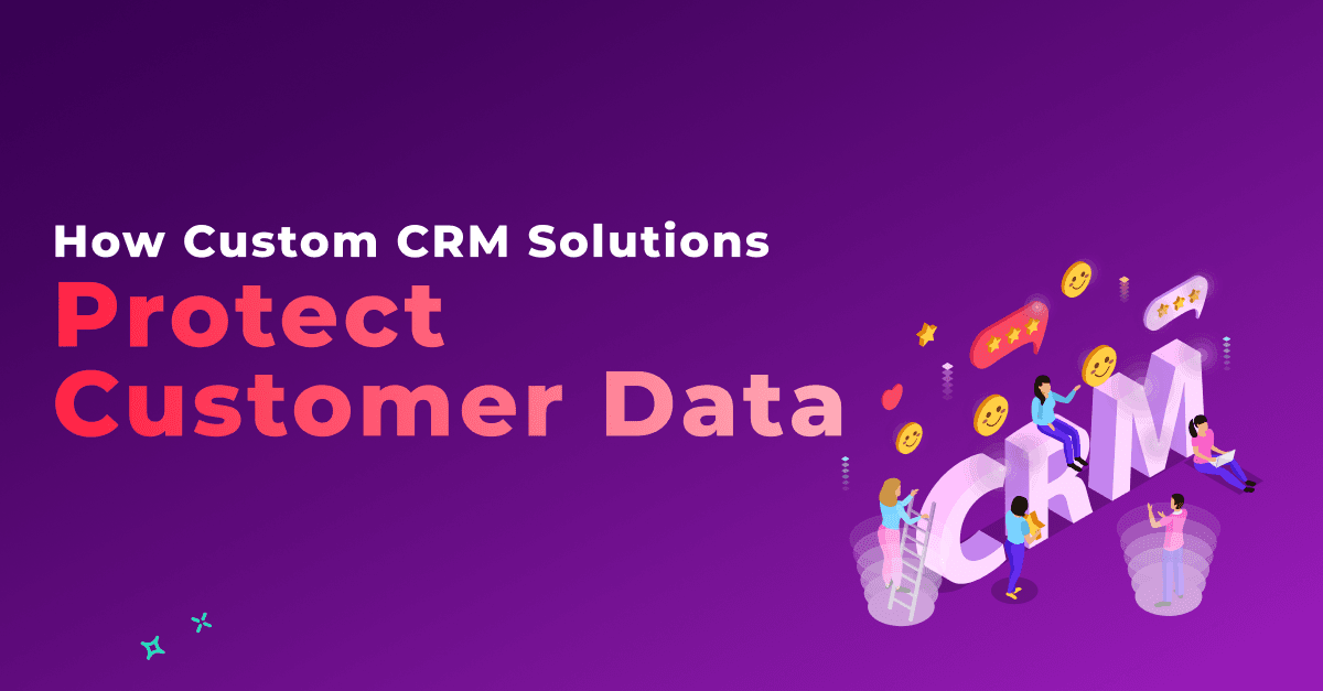 Trusted Guardians: How Custom CRM Solutions Protect Customer Data 
