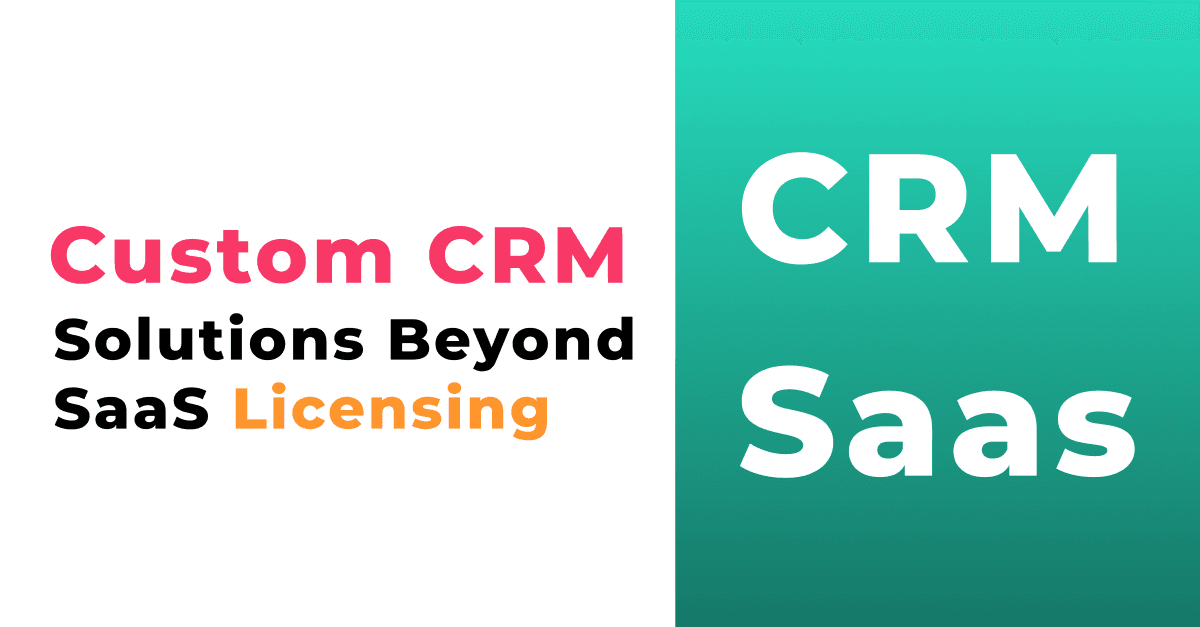 The Total Value Proposition: Custom CRM Solutions Beyond SaaS Licensing 