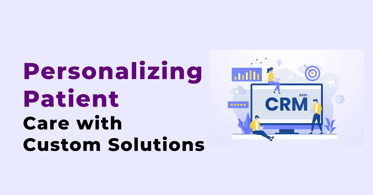 Healthcare CRM: Personalizing Patient Care with Custom Solutions 