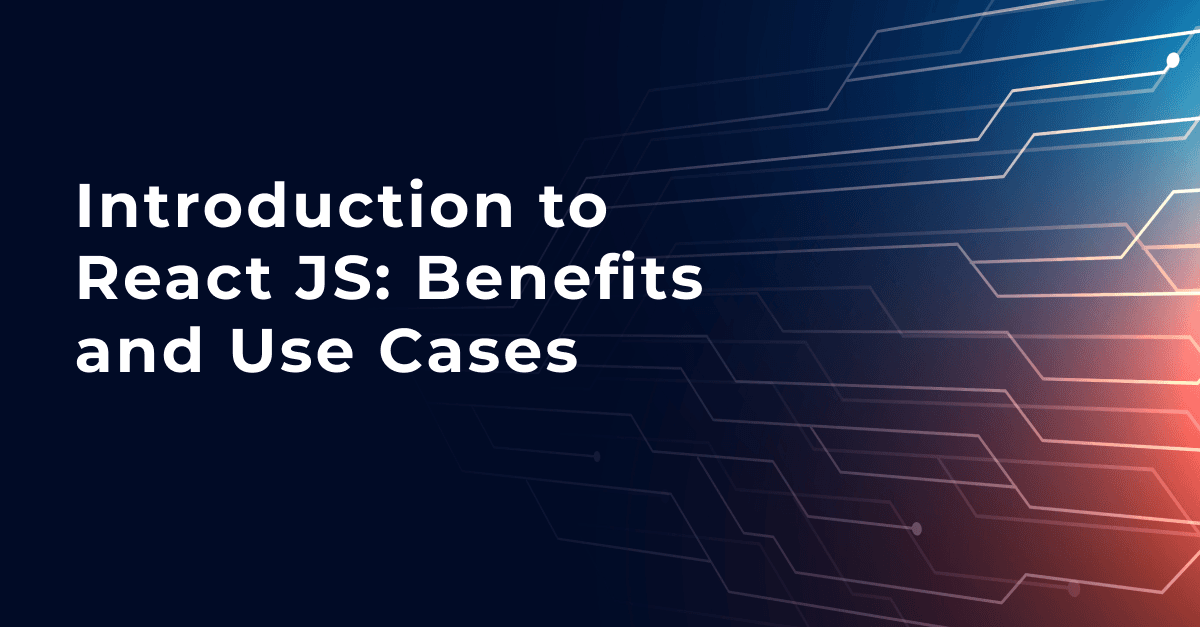 Introduction to React JS: Benefits and Use Cases 