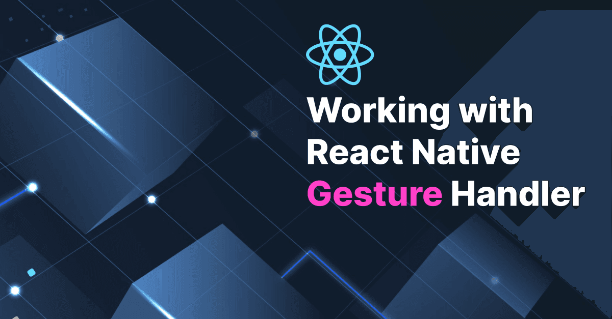 Mastering User Interactions: A Guide to Working with React Native Gesture Handler