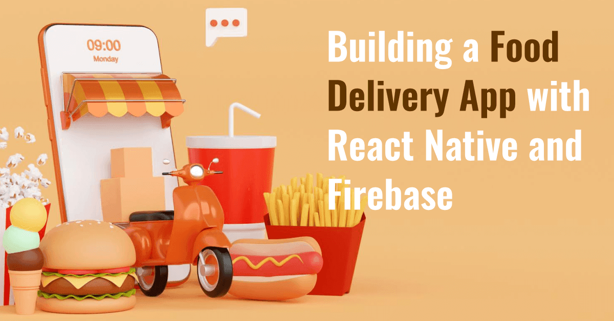 Building a Food Delivery App with React Native and Firebase: A Recipe for Success