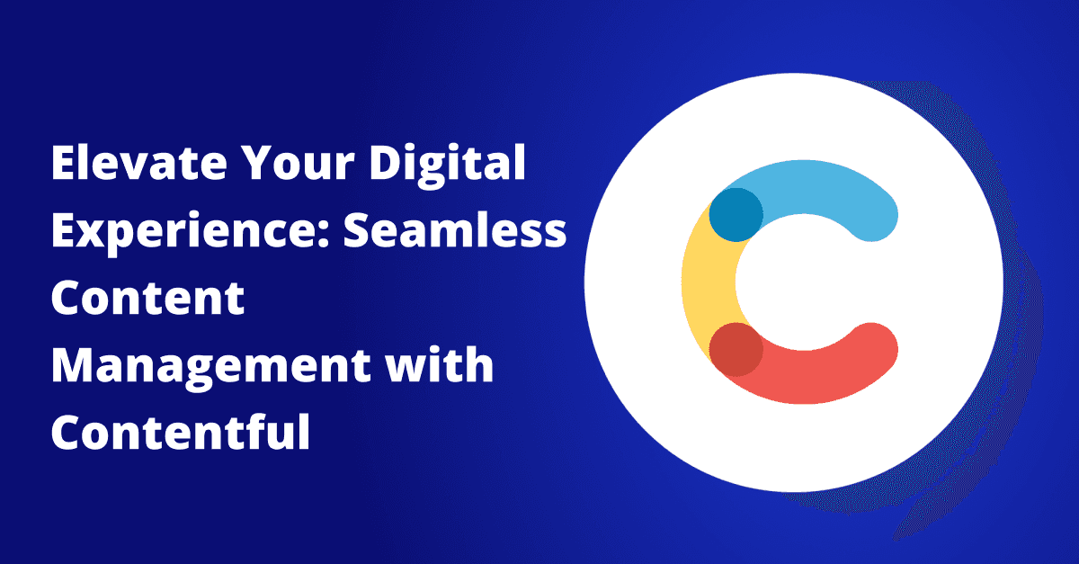 Elevate Your Digital Experience: Seamless Content Management with Contentful