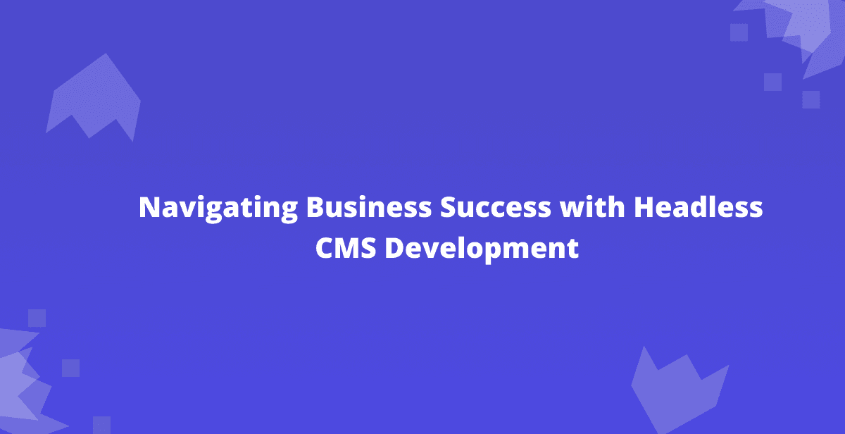 Strapi CMS Unwrapped: Navigating Business Success with Headless CMS Development