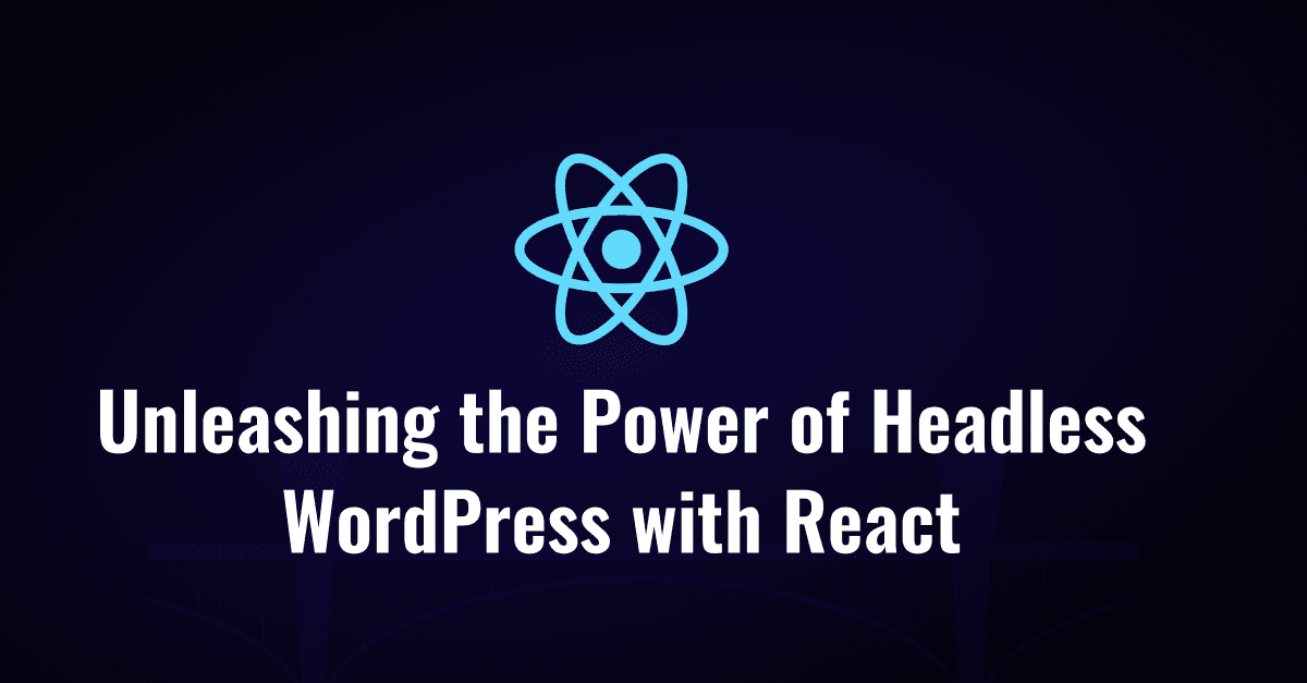 Revolutionize Your Content Strategy: Unleashing the Power of Headless WordPress with React