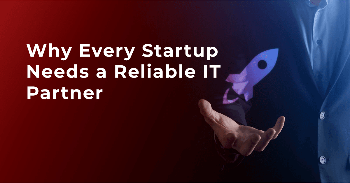 Why Every Startup Needs a Reliable IT Partner