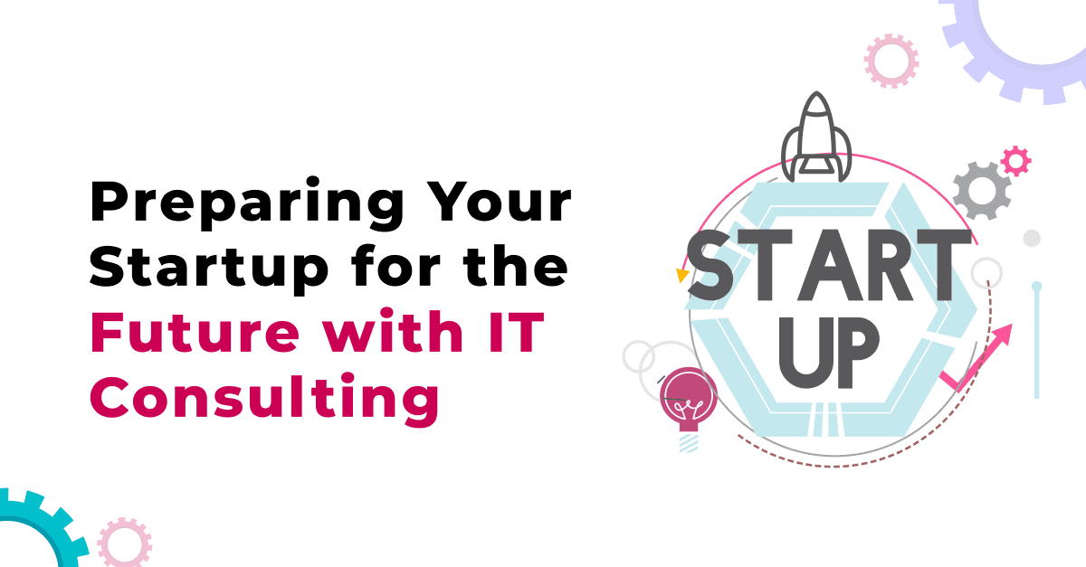 Preparing Your Startup for the Future with IT Consulting
