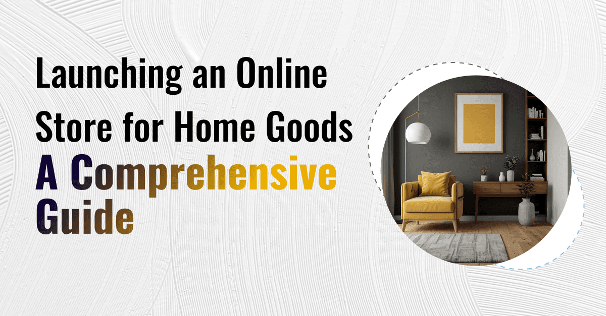 Launching an Online Store for Home Goods: A Comprehensive Guide