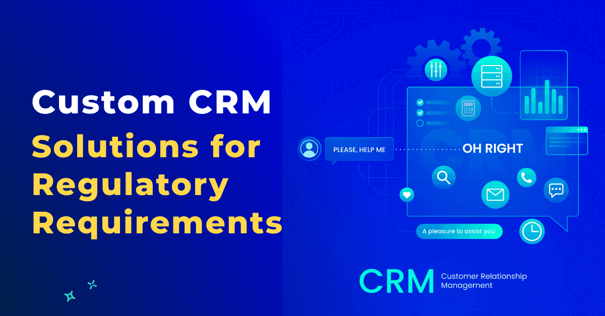 Compliance Confidence: Custom CRM Solutions for Regulatory Requirements
